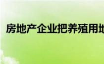 房地产企业把养殖用地变成开发用地不容易