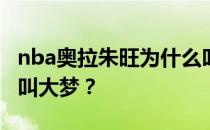 nba奥拉朱旺为什么叫大梦？奥拉朱旺为什么叫大梦？