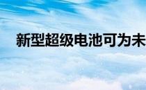 新型超级电池可为未来电动汽车提供动力