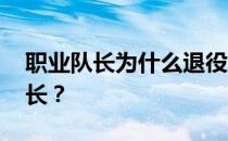 职业队长为什么退役 职业比赛为什么禁赛队长？