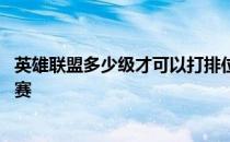 英雄联盟多少级才可以打排位赛 英雄联盟多少级可以打排位赛 