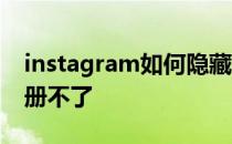 instagram如何隐藏动态 instagram怎么注册不了 