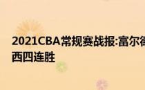 2021CBA常规赛战报:富尔德上演上篮终极杠杠广厦力克陕西四连胜