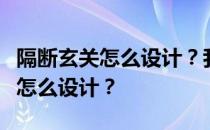 隔断玄关怎么设计？我想知道低柜的隔断玄关怎么设计？