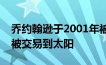 乔约翰逊于2001年被凯尔特人选中新秀赛季被交易到太阳