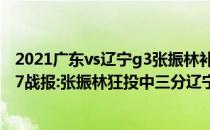 2021广东vs辽宁g3张振林补赛2021-2022CBA常规赛10.17战报:张振林狂投中三分辽宁轻松战胜广州取得首胜