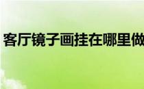 客厅镜子画挂在哪里做装饰？需要注意什么？