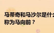 马蒂奇和马沙尔是什么关系？为什么马蒂奇被称为马向前？