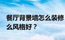 餐厅背景墙怎么装修 餐厅背景墙怎么固定 什么风格好？