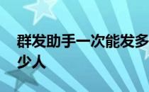 群发助手一次能发多少 群发助手一次能发多少人 