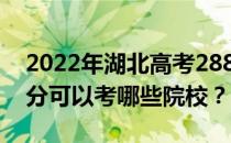 2022年湖北高考288分可以报哪些大学 288分可以考哪些院校？