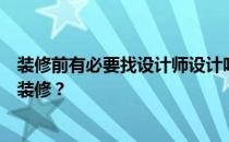 装修前有必要找设计师设计吗？为什么一定要找设计师自己装修？