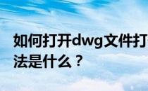 如何打开dwg文件打开DWG文件最方便的方法是什么？