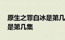 原生之罪白冰是第几集杀人的 原生之罪白冰是第几集 