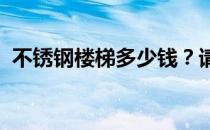 不锈钢楼梯多少钱？请告诉我钢楼梯的价格