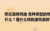 欧式装修风格 各种类型的特点 欧式家装风格的主要特点是什么？是什么样的漂亮装修？