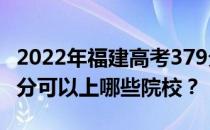 2022年福建高考379分可以报哪些大学？379分可以上哪些院校？