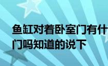 鱼缸对着卧室门有什么说法 鱼缸可以正对大门吗知道的说下 