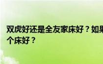 双虎好还是全友家床好？如果知道的话 告诉我双虎和全友哪个床好？