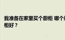 我准备在家里买个厨柜 哪个牌子好？想问一下哪个牌子的厨柜好？