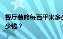 餐厅装修每百平米多少钱？餐厅装修每平米多少钱？