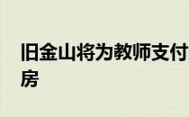 旧金山将为教师支付4400万美元的经济适用房