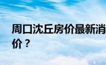 周口沈丘房价最新消息 谁知道沈丘现在的房价？