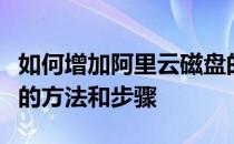 如何增加阿里云磁盘的容量；阿里云磁盘扩展的方法和步骤