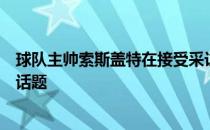 球队主帅索斯盖特在接受采访时谈到了关于本次选人的相关话题