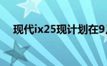 现代ix25现计划在9月成都车展首次亮相