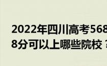 2022年四川高考568分可以报哪些大学？568分可以上哪些院校？