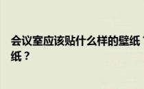 会议室应该贴什么样的壁纸？会议室装修应该贴什么样的壁纸？