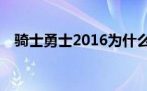 骑士勇士2016为什么七骑士打不过勇士？