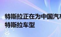 特斯拉正在为中国汽车市场开发长轴距版本的特斯拉车型