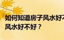 如何知道房子风水好不好？怎么才能知道房子风水好不好？