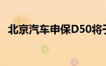 北京汽车申保D50将于本月内登陆中国车�