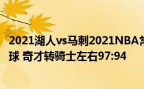 2021湖人vs马刺2021NBA常规赛战报:库兹马投出两个关键球 奇才转骑士左右97:94