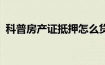 科普房产证抵押怎么贷款 用什么材料办理？