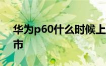 华为p60什么时候上市 华为p60什么时候上市 