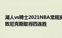 湖人vs骑士2021NBA常规赛战报:客场骑士126:109成功击败尼克斯取得四连胜