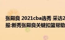 张殿良 2021cba选秀 采访2021-2022CBA常规赛10.28战报:新秀张殿良关键扣篮帮助四川击败天津