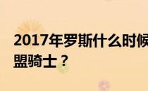 2017年罗斯什么时候加盟骑士 罗斯为什么加盟骑士？