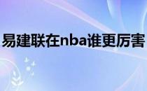 易建联在nba谁更厉害 易建联为什么打中锋？