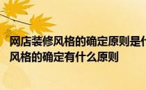 网店装修风格的确定原则是什么 谁可以帮忙告诉我一下装修风格的确定有什么原则 