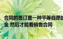 合同的签订是一种平等自愿的状态 你不能强迫当事人先交定金 然后才能看销售合同