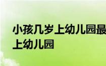 小孩几岁上幼儿园最好专家怎么说 小孩几岁上幼儿园 