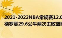 2021-2022NBA常规赛12.05战报:拉文32.86德马尔德马尔德罗赞29.6公牛两次击败篮网！