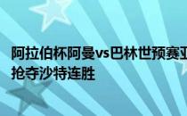 阿拉伯杯阿曼vs巴林世预赛亚洲阿曼vs沙特:黑马击败塞赫里抢夺沙特连胜