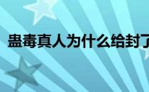 蛊毒真人为什么给封了 蛊z真人为什么被封 