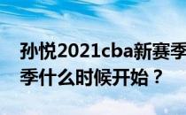 孙悦2021cba新赛季在哪里？2021cba新赛季什么时候开始？